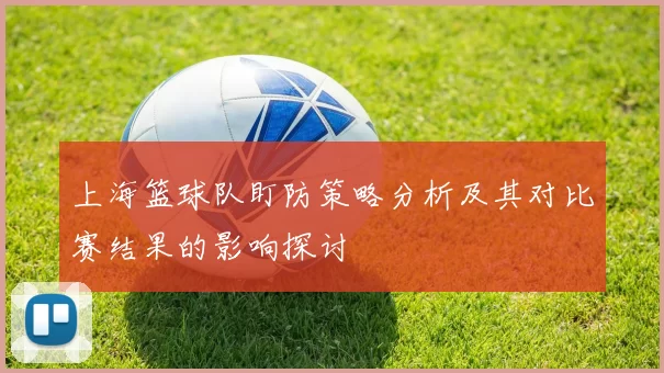 上海篮球队盯防策略分析及其对比赛结果的影响探讨