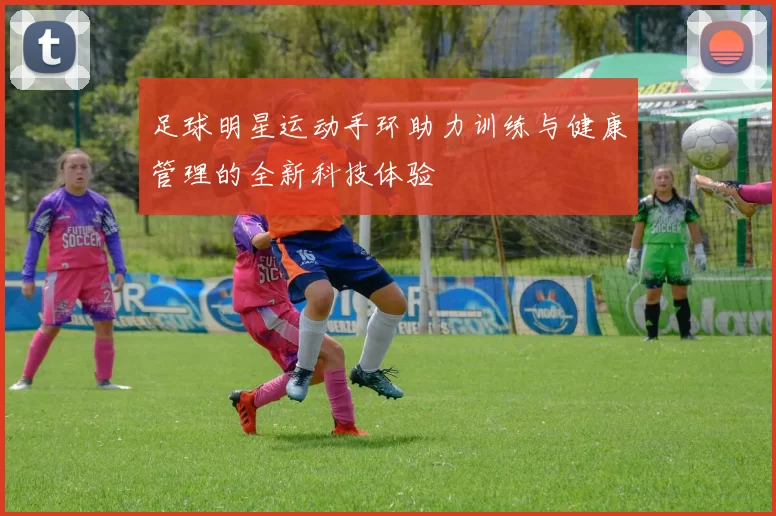 足球明星运动手环助力训练与健康管理的全新科技体验