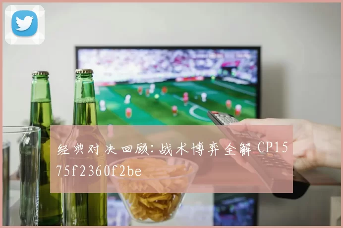 经典对决回顾:战术博弈全解 CP1575f2360f2be