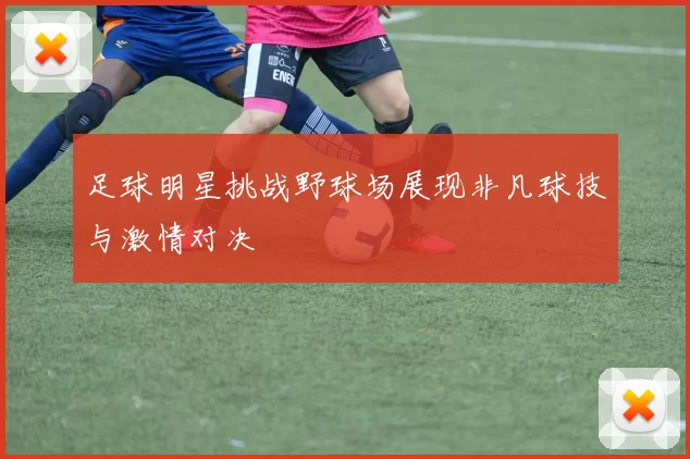 足球明星挑战野球场展现非凡球技与激情对决