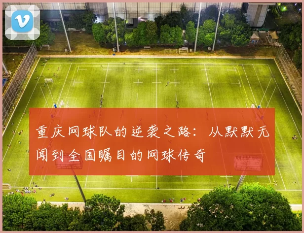 重庆网球队的逆袭之路：从默默无闻到全国瞩目的网球传奇