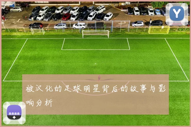 被汉化的足球明星背后的故事与影响分析