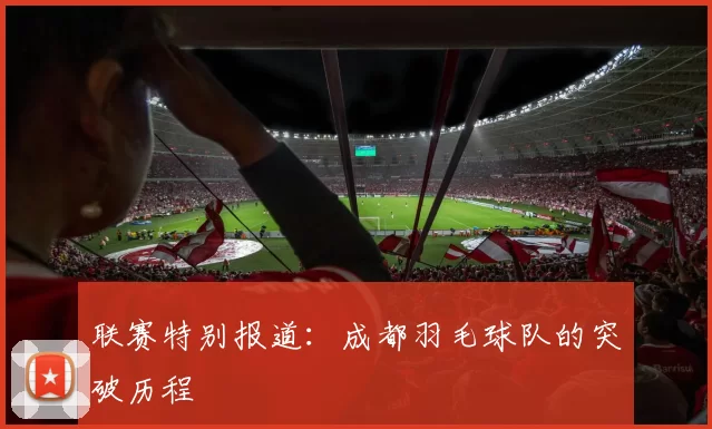 联赛特别报道：成都羽毛球队的突破历程