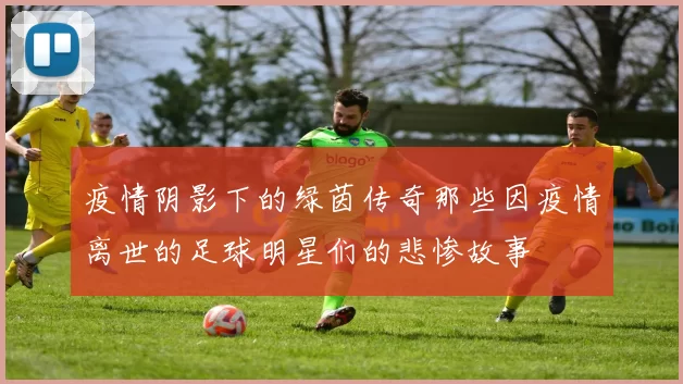 疫情阴影下的绿茵传奇那些因疫情离世的足球明星们的悲惨故事