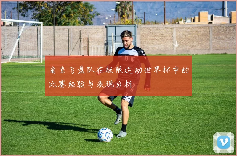 南京飞盘队在极限运动世界杯中的比赛经验与表现分析