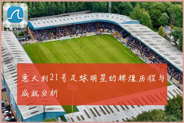 意大利21号足球明星的辉煌历程与成就分析