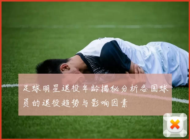 足球明星退役年龄揭秘分析各国球员的退役趋势与影响因素