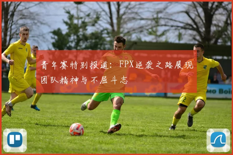 青年赛特别报道：FPX逆袭之路展现团队精神与不屈斗志