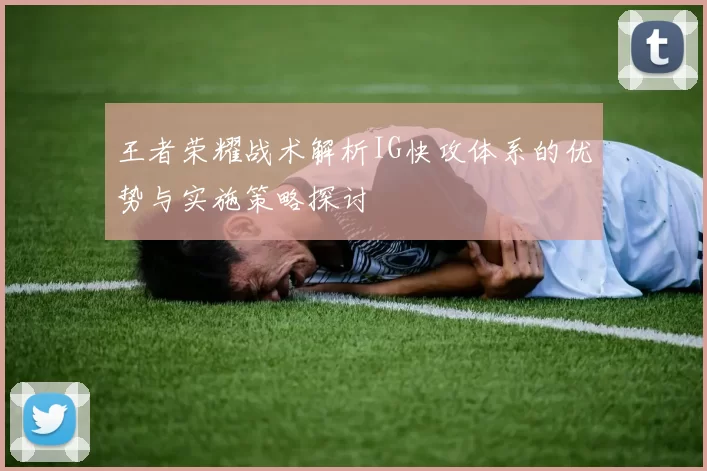 王者荣耀战术解析IG快攻体系的优势与实施策略探讨