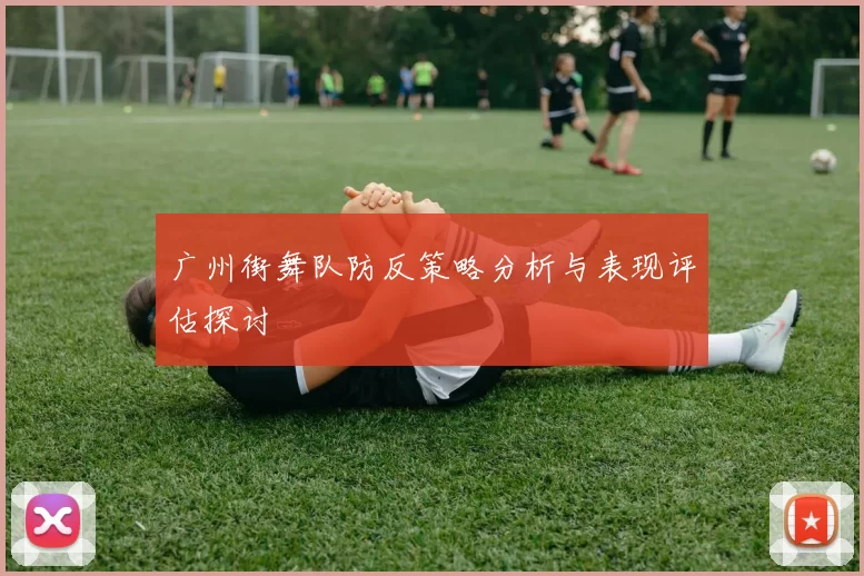 广州街舞队防反策略分析与表现评估探讨
