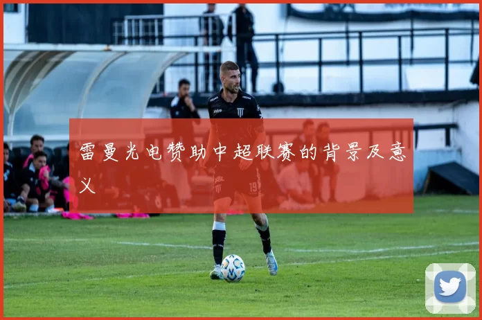 雷曼光电赞助中超联赛的背景及意义