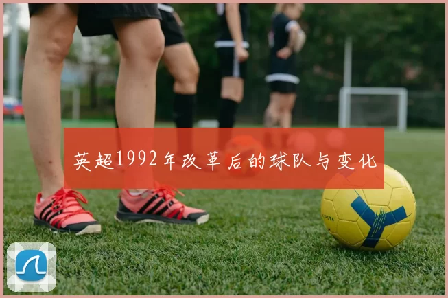 英超1992年改革后的球队与变化