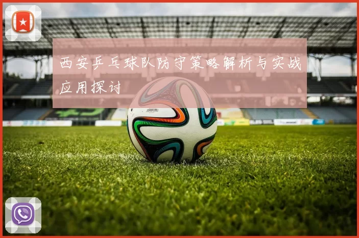西安乒乓球队防守策略解析与实战应用探讨