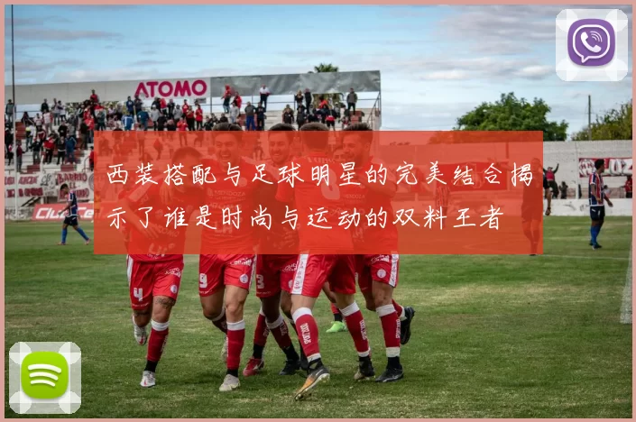 西装搭配与足球明星的完美结合揭示了谁是时尚与运动的双料王者
