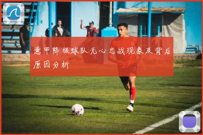意甲降级球队无心恋战现象及背后原因分析
