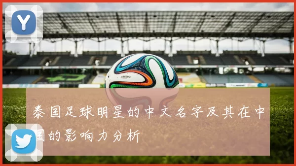 泰国足球明星的中文名字及其在中国的影响力分析