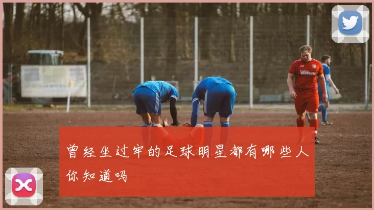 曾经坐过牢的足球明星都有哪些人你知道吗