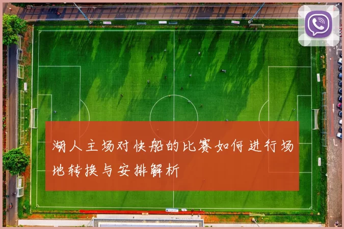 湖人主场对快船的比赛如何进行场地转换与安排解析