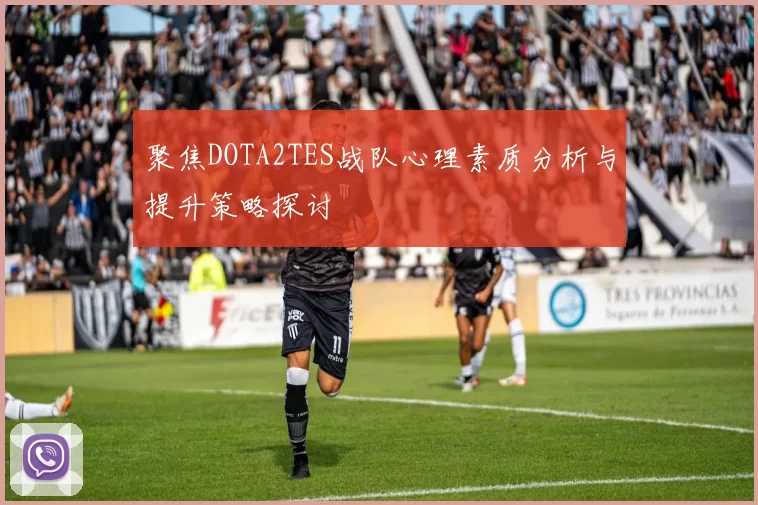 聚焦DOTA2TES战队心理素质分析与提升策略探讨