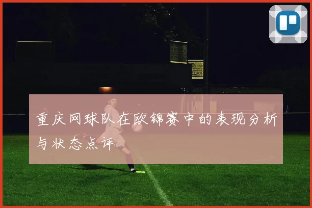 重庆网球队在欧锦赛中的表现分析与状态点评