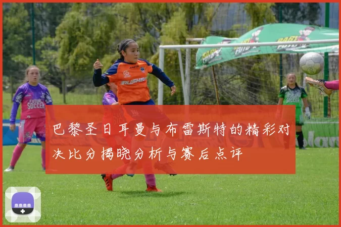 巴黎圣日耳曼与布雷斯特的精彩对决比分揭晓分析与赛后点评