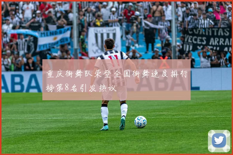 重庆街舞队荣登全国街舞速度排行榜第8名引发热议