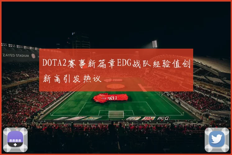 DOTA2赛事新篇章EDG战队经验值创新高引发热议