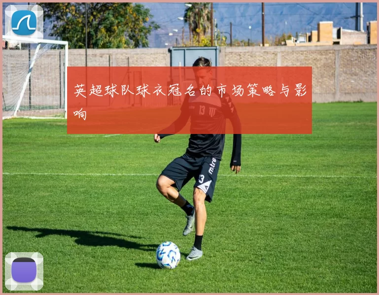 英超球队球衣冠名的市场策略与影响
