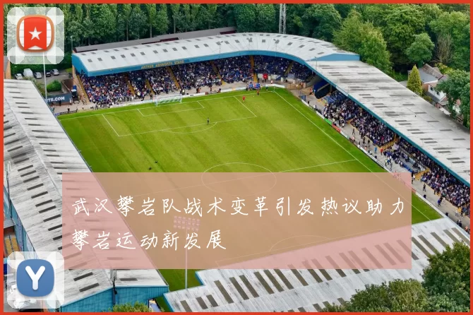 武汉攀岩队战术变革引发热议助力攀岩运动新发展