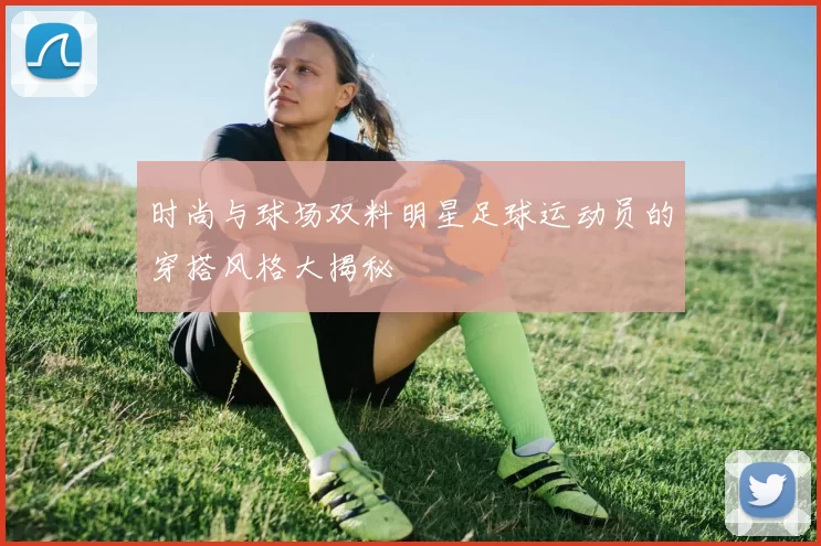 时尚与球场双料明星足球运动员的穿搭风格大揭秘