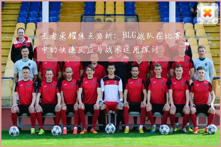王者荣耀焦点分析：BLG战队在比赛中的快速反应与战术运用探讨