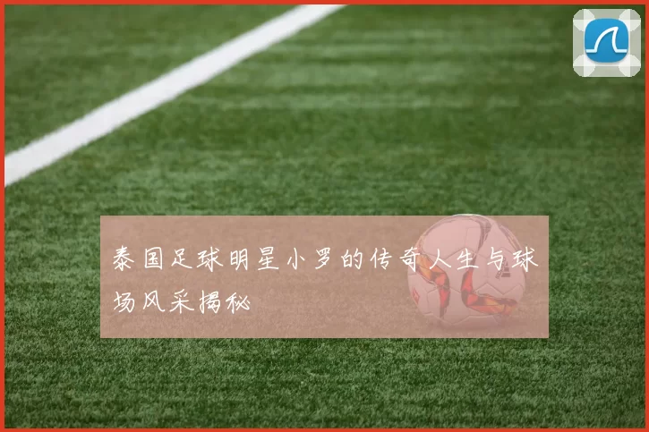 泰国足球明星小罗的传奇人生与球场风采揭秘