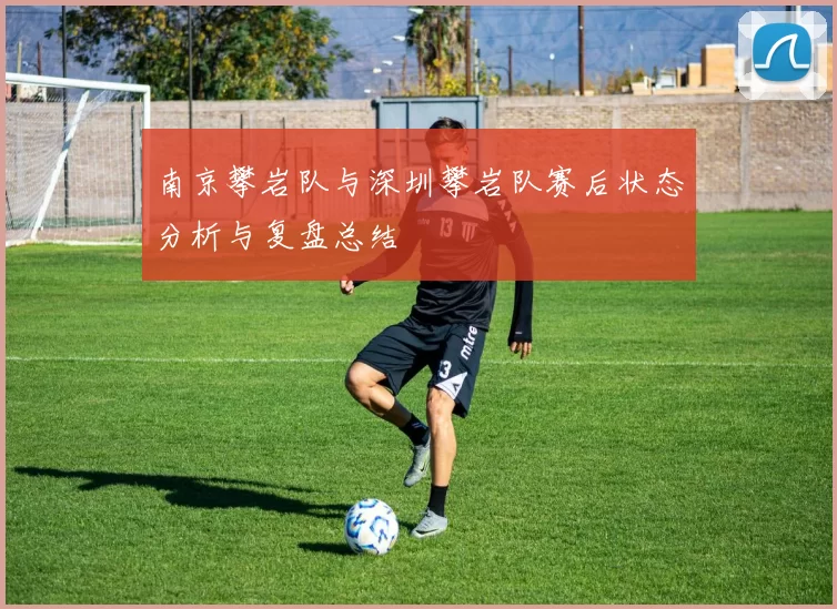 南京攀岩队与深圳攀岩队赛后状态分析与复盘总结