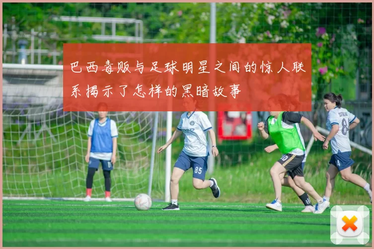 巴西毒贩与足球明星之间的惊人联系揭示了怎样的黑暗故事