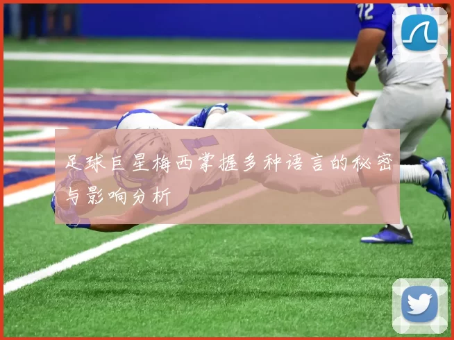 足球巨星梅西掌握多种语言的秘密与影响分析