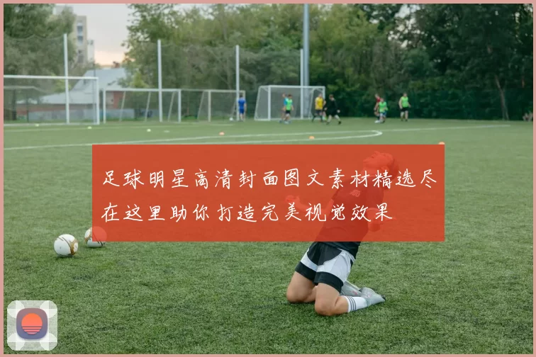 足球明星高清封面图文素材精选尽在这里助你打造完美视觉效果