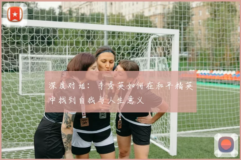 深度对话：李秀英如何在和平精英中找到自我与人生意义