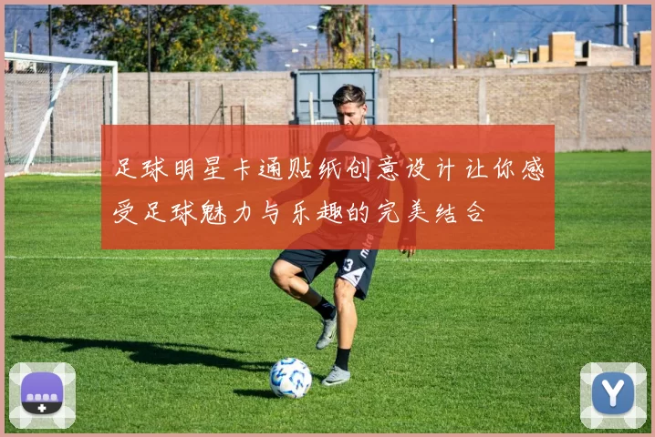 足球明星卡通贴纸创意设计让你感受足球魅力与乐趣的完美结合