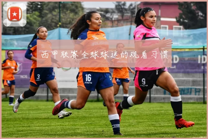 西甲联赛全球球迷的观看习惯
