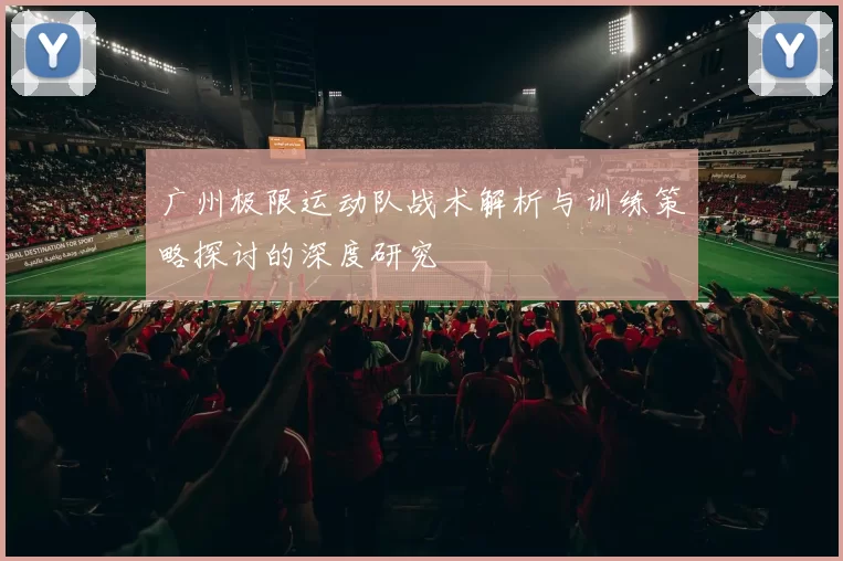 广州极限运动队战术解析与训练策略探讨的深度研究