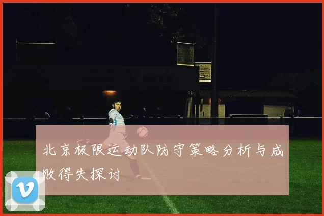 北京极限运动队防守策略分析与成败得失探讨