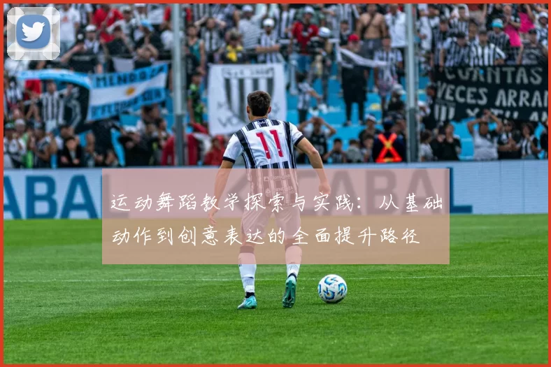 运动舞蹈教学探索与实践：从基础动作到创意表达的全面提升路径