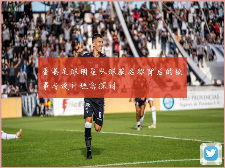 香港足球明星队球服名称背后的故事与设计理念探讨