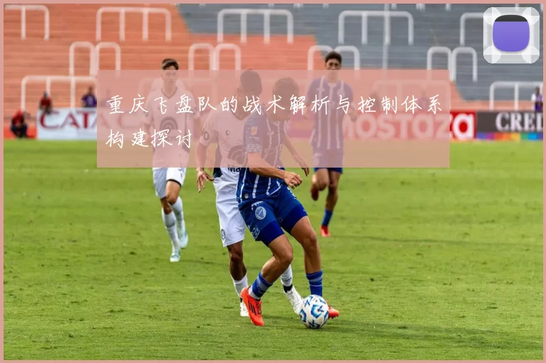 重庆飞盘队的战术解析与控制体系构建探讨
