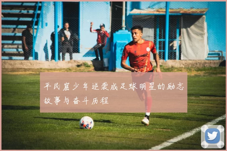 平民窟少年逆袭成足球明星的励志故事与奋斗历程