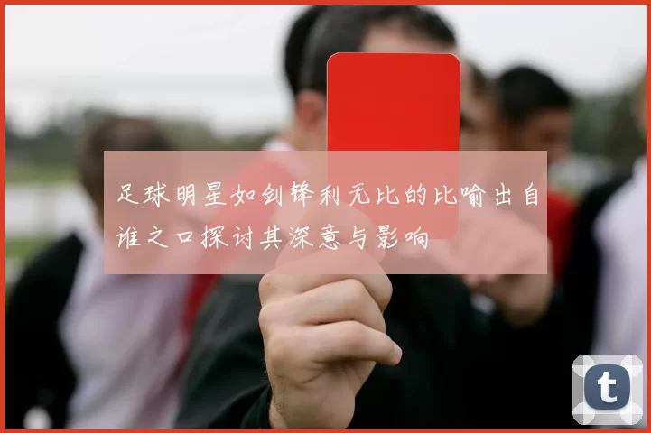 足球明星如剑锋利无比的比喻出自谁之口探讨其深意与影响
