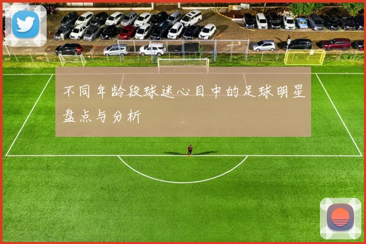 不同年龄段球迷心目中的足球明星盘点与分析