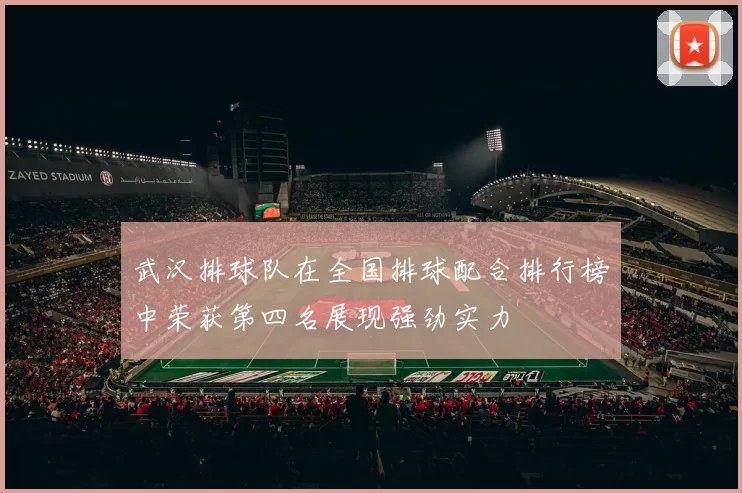 武汉排球队在全国排球配合排行榜中荣获第四名展现强劲实力