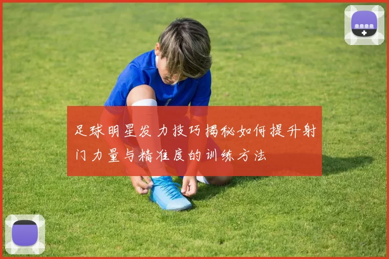 足球明星发力技巧揭秘如何提升射门力量与精准度的训练方法