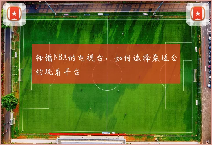 转播NBA的电视台，如何选择最适合的观看平台